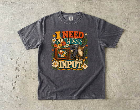 I Need Less Input -Comfort Colors T-shirt